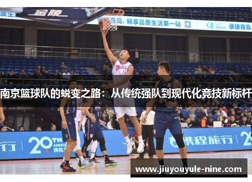 南京篮球队的蜕变之路：从传统强队到现代化竞技新标杆