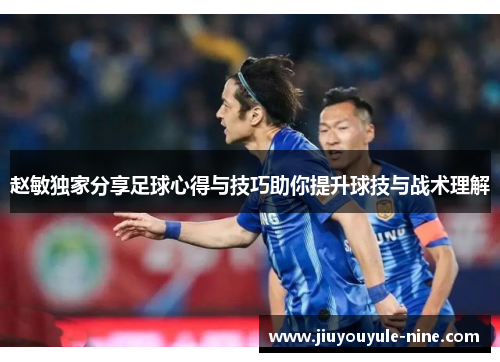 赵敏独家分享足球心得与技巧助你提升球技与战术理解