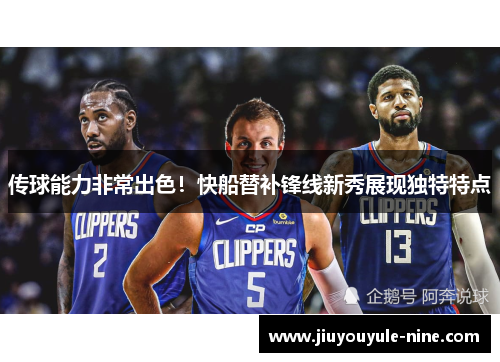 传球能力非常出色！快船替补锋线新秀展现独特特点