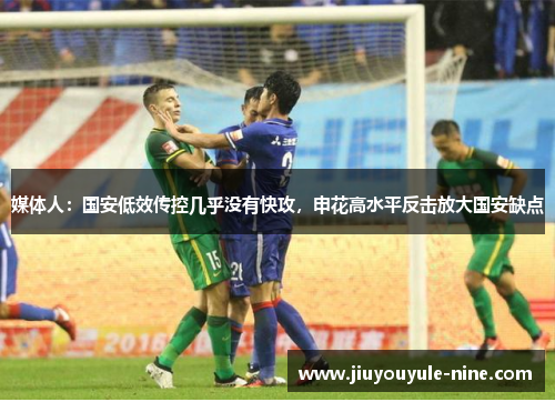 媒体人：国安低效传控几乎没有快攻，申花高水平反击放大国安缺点