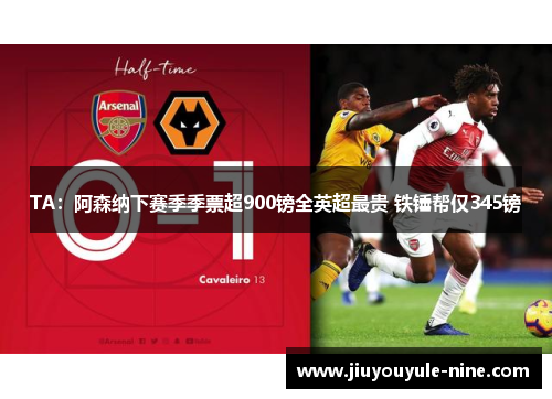 TA：阿森纳下赛季季票超900镑全英超最贵 铁锤帮仅345镑