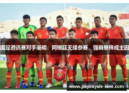 国足邀请赛对手渐明：阿根廷无缘参赛，强弱悬殊成主因