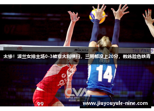 太惨！波兰女排主场0-3被意大利横扫，三局都没上20分，教练脸色铁青