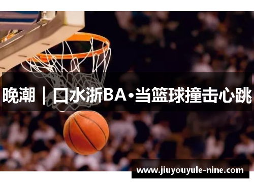 晚潮｜口水浙BA·当篮球撞击心跳