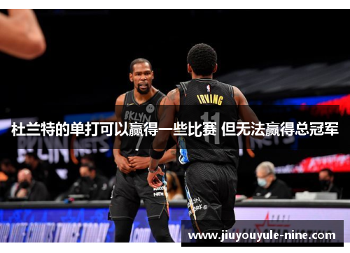 杜兰特的单打可以赢得一些比赛 但无法赢得总冠军