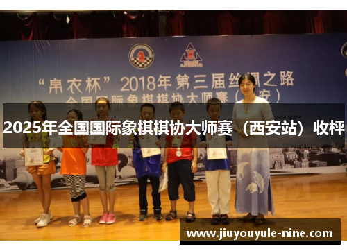 2025年全国国际象棋棋协大师赛（西安站）收枰
