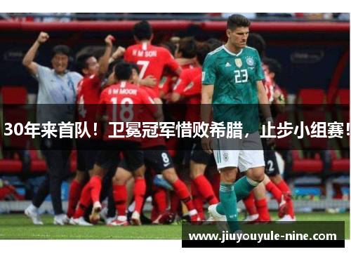 30年来首队！卫冕冠军惜败希腊，止步小组赛！